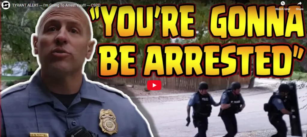 TYRANT ALERT — I’m Going To Arrest You!!! — CSPD